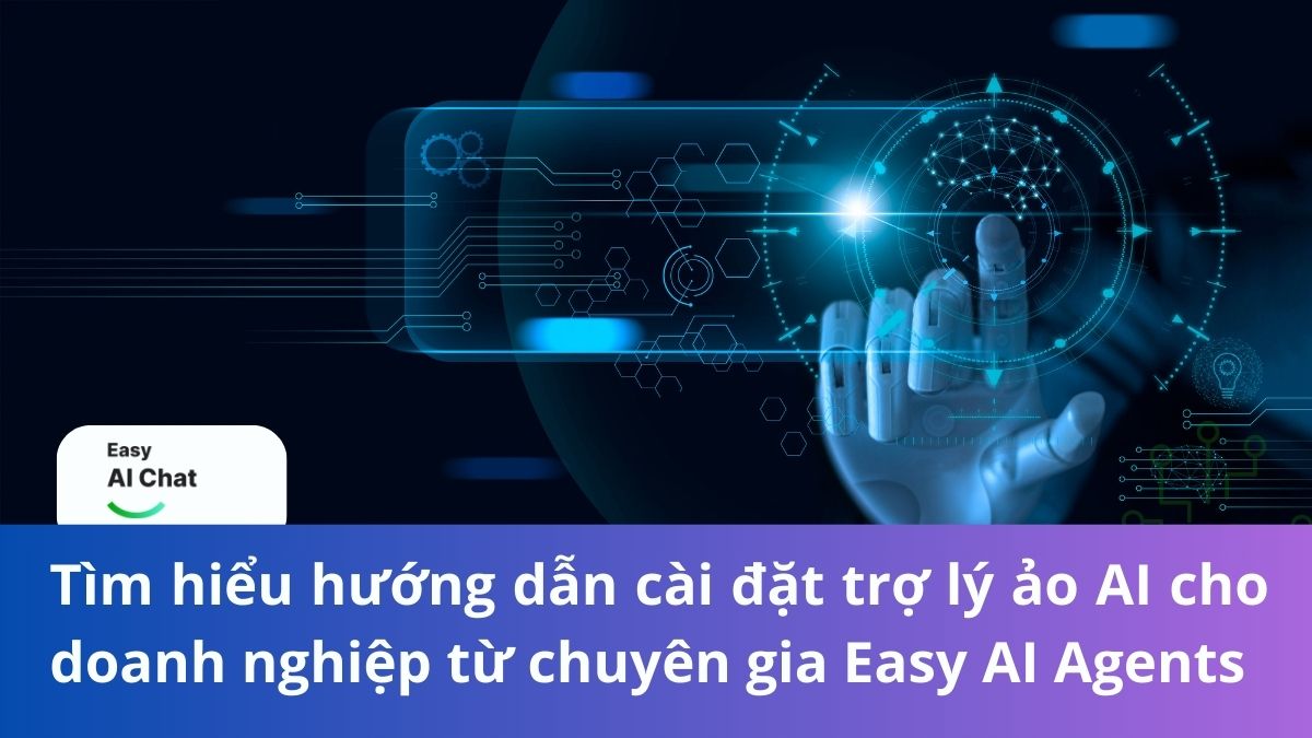 Tìm hiểu hướng dẫn cài đặt trợ lý ảo AI cho doanh nghiệp từ chuyên gia Easy AI Agents