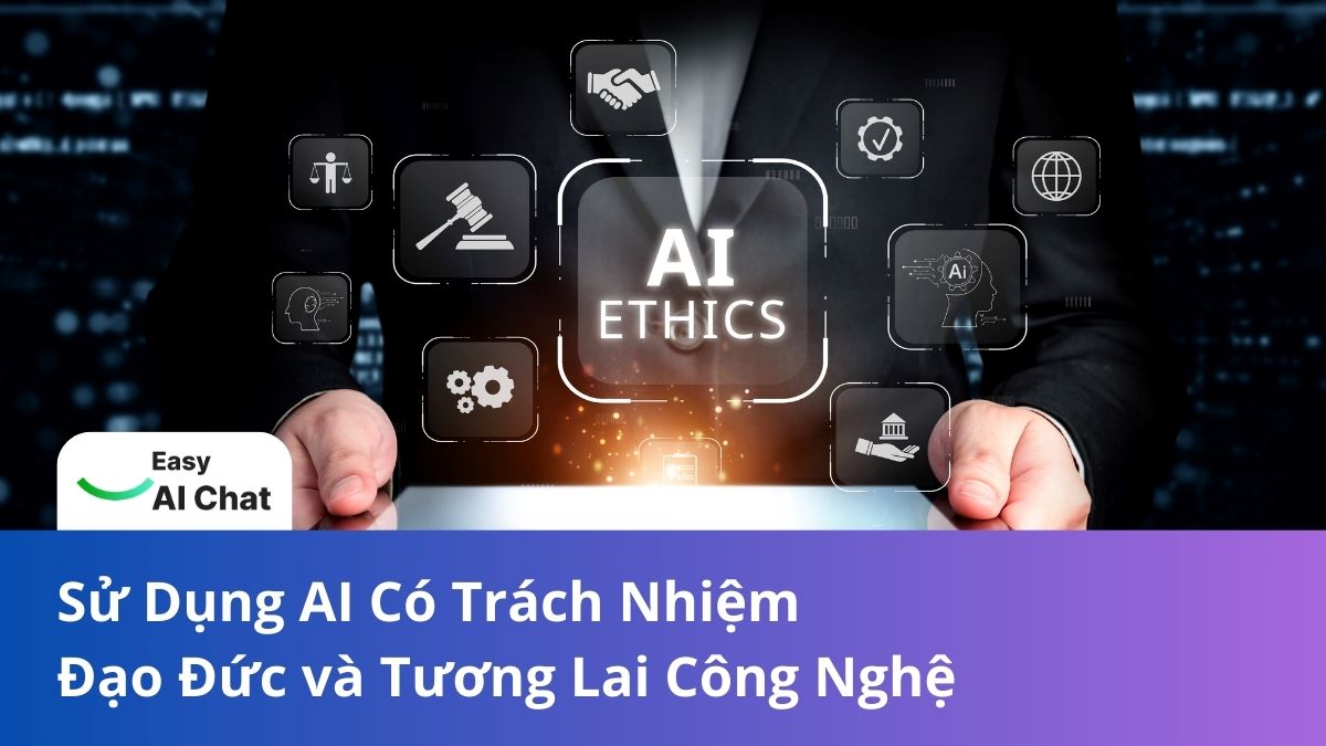 Sử Dụng AI Có Trách Nhiệm: Đạo Đức và Tương Lai Công Nghệ