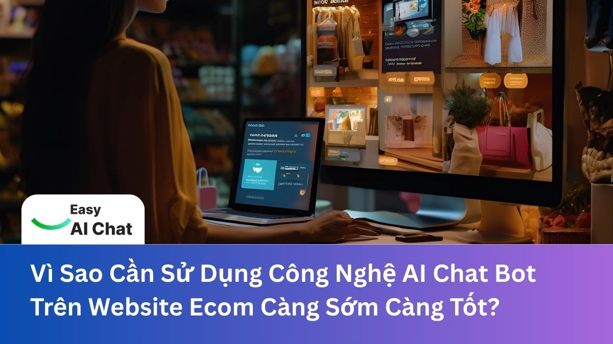 Vì Sao Cần Sử Dụng Công Nghệ AI Chat Bot Trên Website Ecom Càng Sớm Càng Tốt?